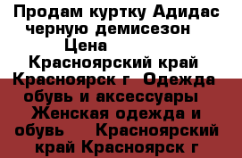 Продам куртку Адидас черную демисезон  › Цена ­ 2 000 - Красноярский край, Красноярск г. Одежда, обувь и аксессуары » Женская одежда и обувь   . Красноярский край,Красноярск г.